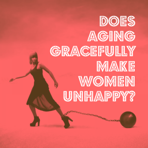 Is aging gracefully making women unhappy?